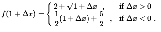 $ f(1 + \Delta x) = \cases{ 2 + \sqrt{ 1 + \Delta x } \ \ , & if $\space \Delta ...
...elta x) + \displaystyle{ 5 \over 2 } \ \ , & if $ \Delta x < 0 $\space . \cr } $