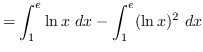 $ = \displaystyle { \int_{1}^{e} \ln x \ dx - \int_{1}^{e} (\ln
x)^{2} \ dx } $