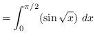 $ = \displaystyle { \int_{0}^{\pi / 2} ( \sin \sqrt{x} ) \ dx } $