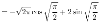 $ = \displaystyle { -\sqrt{2 \pi} \cos \sqrt{\frac{\pi}{2}} + 2
\sin \sqrt{\frac{\pi}{2}} } $
