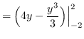 $ = \displaystyle { \Big( 4y - \frac{y^{3}}{3} \Big)
\Big\vert_{-2}^{2} } $