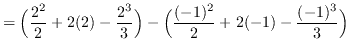$ = \displaystyle{ \Big( {2^2 \over 2}+2(2)-{2^3 \over 3} \Big)
- \Big( {(-1)^2 \over 2}+2(-1)-{(-1)^3 \over 3} \Big) } $
