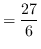 $ = \displaystyle{ {27 \over 6} } $