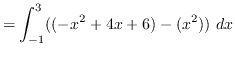 $ = \displaystyle { \int_{-1}^{3} ((-x^{2}+4x+6)-(x^{2})) \ dx } $