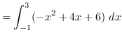 $ = \displaystyle { \int_{-1}^{3} (-x^{2}+4x+6) \ dx } $