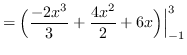 $ = \displaystyle { \Big(\frac{-2x^{3}}{3} + \frac{4x^{2}}{2} + 6x
\Big) \Big\vert_{-1}^{3} } $