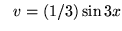 $ \ \ v = (1/3) \sin{3x}$