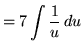 $ = \displaystyle{ 7 \int { 1 \over u } \,du } $