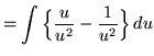 $ = \displaystyle{ \int {\Big\{ {u \over u^2 } - {1 \over u^2} \Big\} } \,du } $