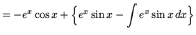 $ = \displaystyle{ -e^x \cos x + \Big\{ e^x \sin x - \int{ e^x \sin x } \, dx \Big\} } $